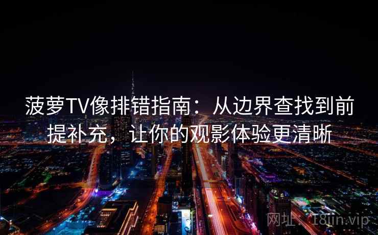 菠萝TV像排错指南：从边界查找到前提补充，让你的观影体验更清晰