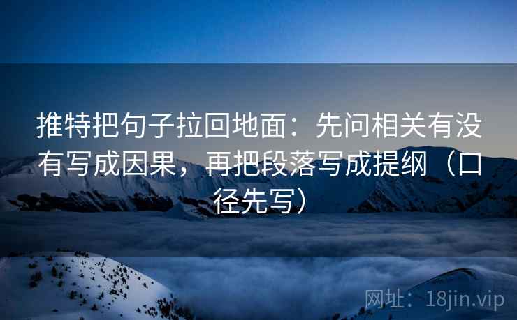 推特把句子拉回地面：先问相关有没有写成因果，再把段落写成提纲（口径先写）  第2张