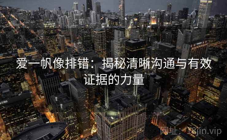 爱一帆像排错：揭秘清晰沟通与有效证据的力量  第2张