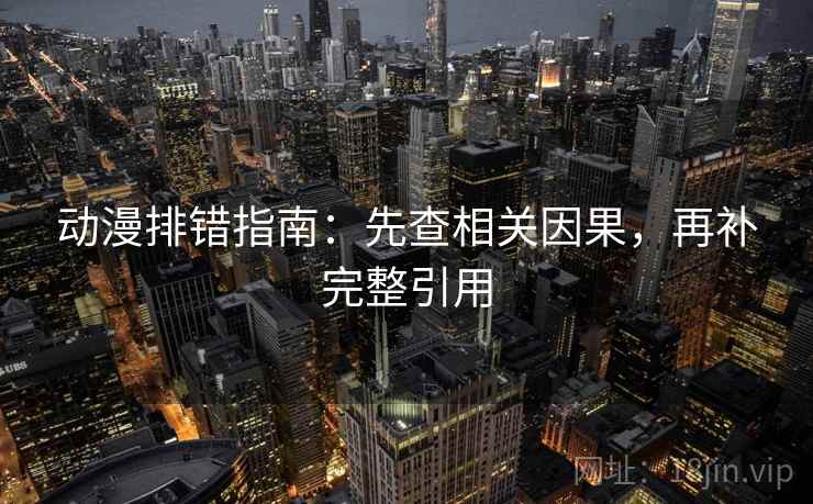 动漫排错指南：先查相关因果，再补完整引用  第2张