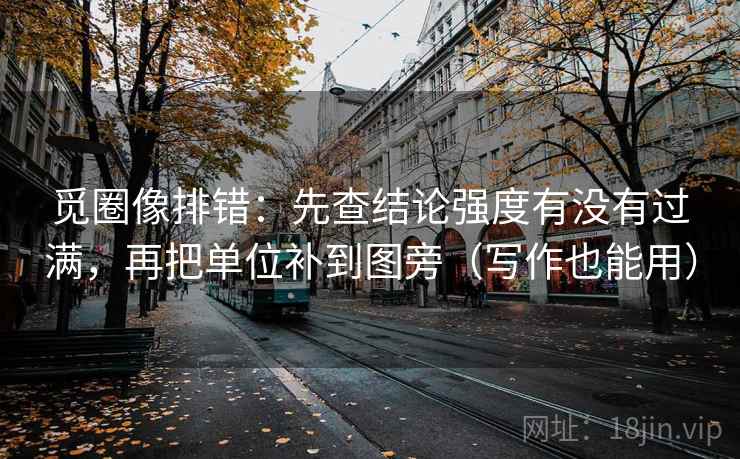 觅圈像排错：先查结论强度有没有过满，再把单位补到图旁（写作也能用）  第1张