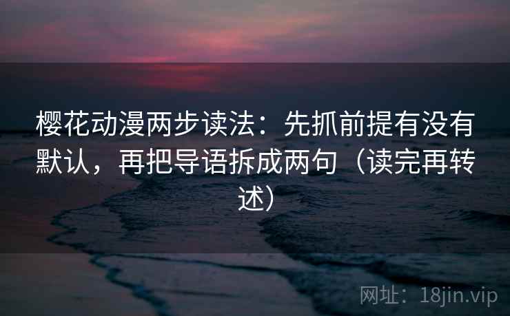 樱花动漫两步读法：先抓前提有没有默认，再把导语拆成两句（读完再转述）  第1张