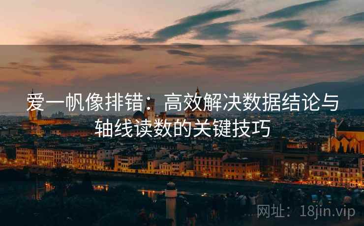 爱一帆像排错:高效解决数据结论与轴线读数的关键技巧