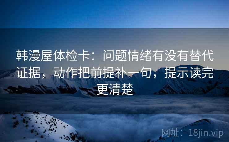 韩漫屋体检卡：问题情绪有没有替代证据，动作把前提补一句，提示读完更清楚