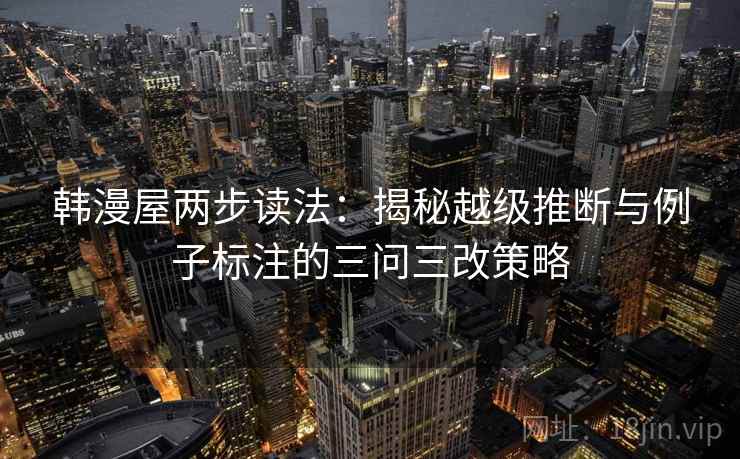 韩漫屋两步读法：揭秘越级推断与例子标注的三问三改策略