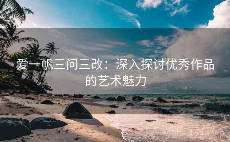爱一帆三问三改：深入探讨优秀作品的艺术魅力
