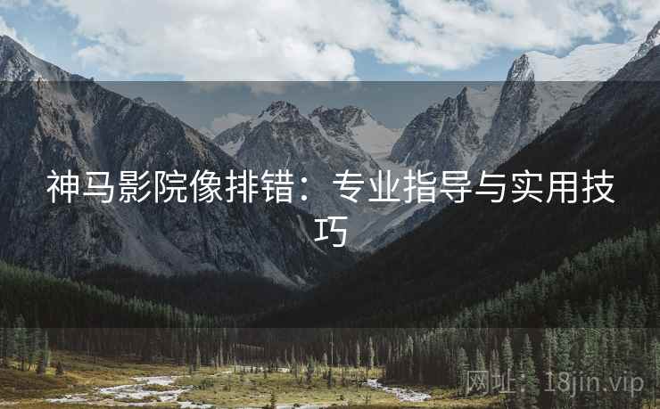 神马影院像排错：专业指导与实用技巧