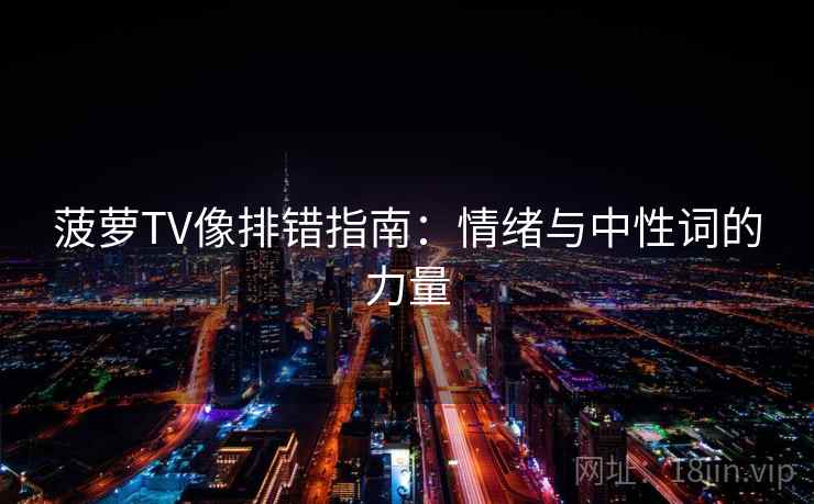 菠萝TV像排错指南:情绪与中性词的力量