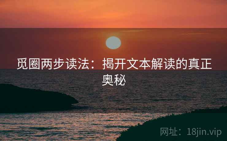 觅圈两步读法:揭开文本解读的真正奥秘