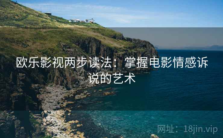 欧乐影视两步读法:掌握电影情感诉说的艺术
