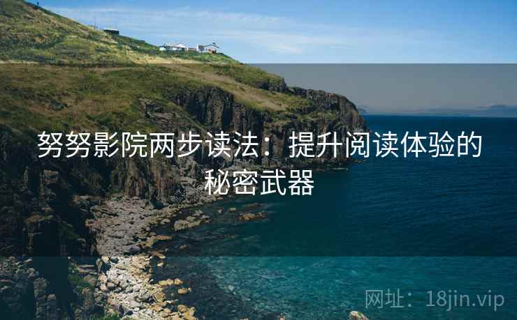努努影院两步读法：提升阅读体验的秘密武器
