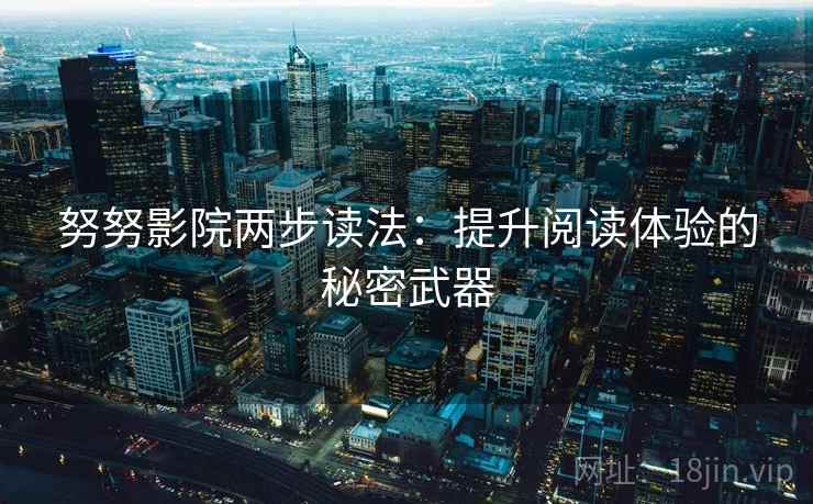 努努影院两步读法：提升阅读体验的秘密武器