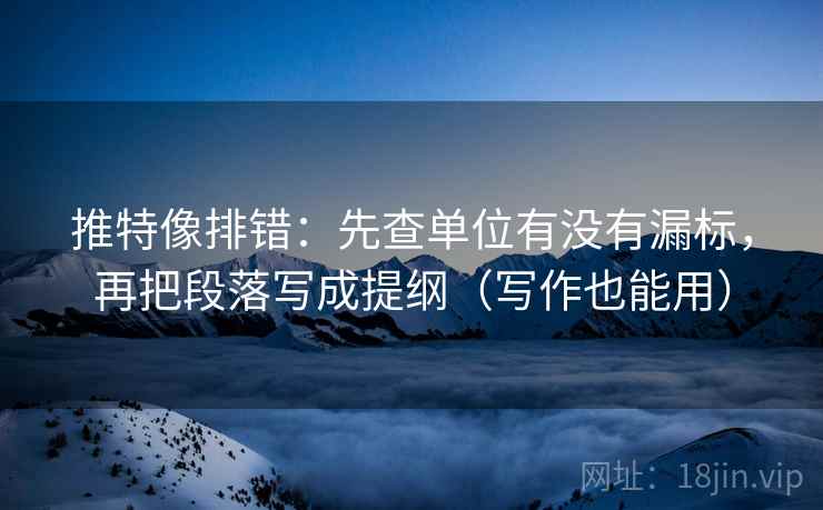 推特像排错：先查单位有没有漏标，再把段落写成提纲（写作也能用）