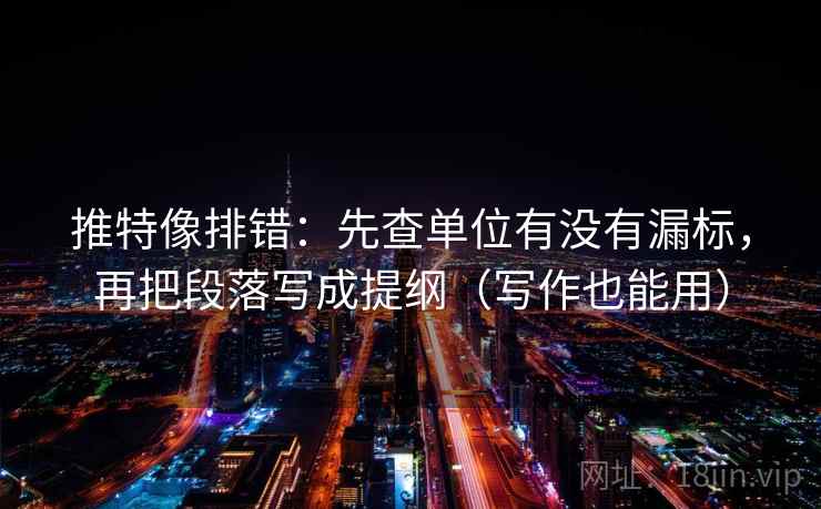推特像排错：先查单位有没有漏标，再把段落写成提纲（写作也能用）
