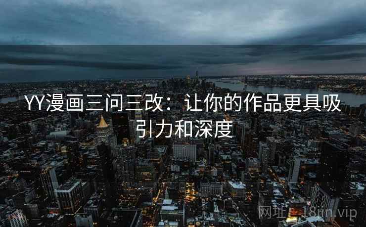 YY漫画三问三改:让你的作品更具吸引力和深度