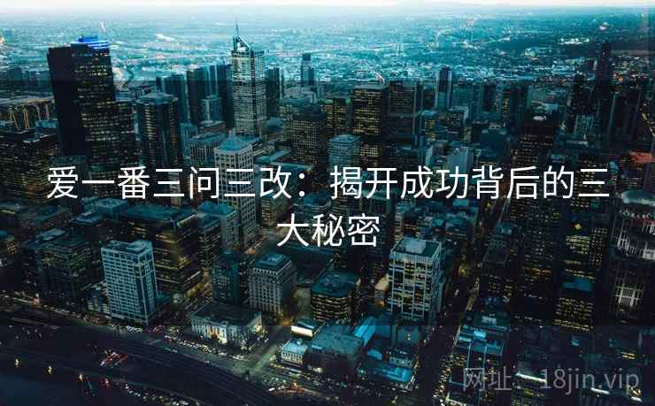 爱一番三问三改：揭开成功背后的三大秘密