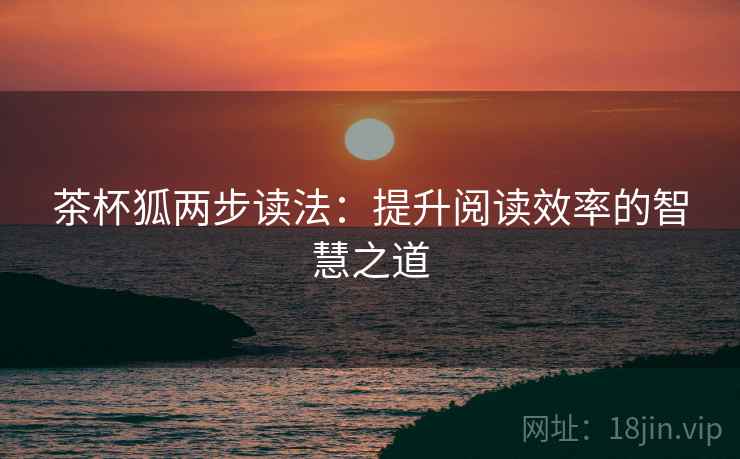 茶杯狐两步读法:提升阅读效率的智慧之道