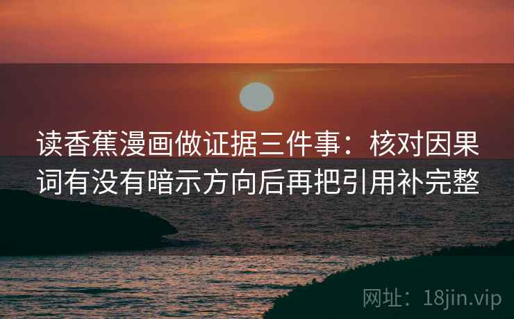 读香蕉漫画做证据三件事:核对因果词有没有暗示方向后再把引用补完整