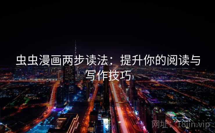 虫虫漫画两步读法:提升你的阅读与写作技巧