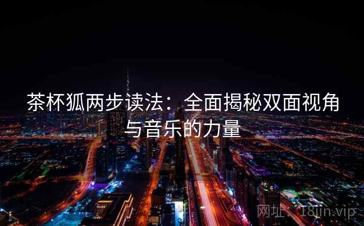 茶杯狐两步读法:全面揭秘双面视角与音乐的力量