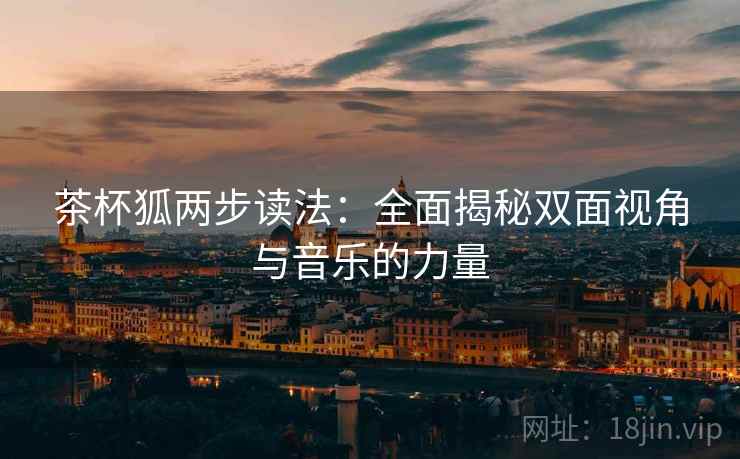 茶杯狐两步读法:全面揭秘双面视角与音乐的力量