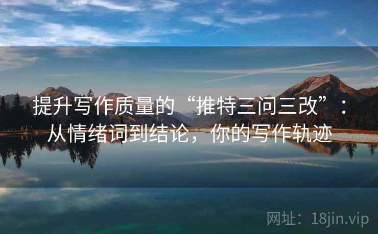 提升写作质量的“推特三问三改”:从情绪词到结论,你的写作轨迹
