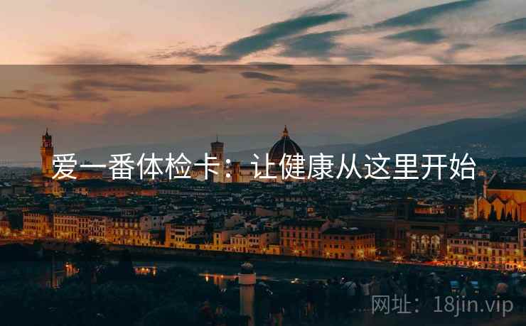 爱一番体检卡:让健康从这里开始