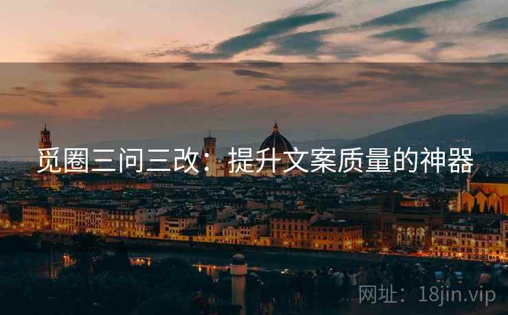 觅圈三问三改:提升文案质量的神器