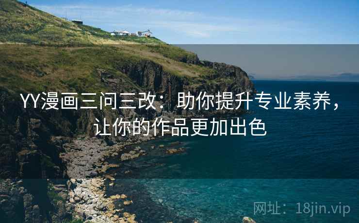 YY漫画三问三改:助你提升专业素养,让你的作品更加出色