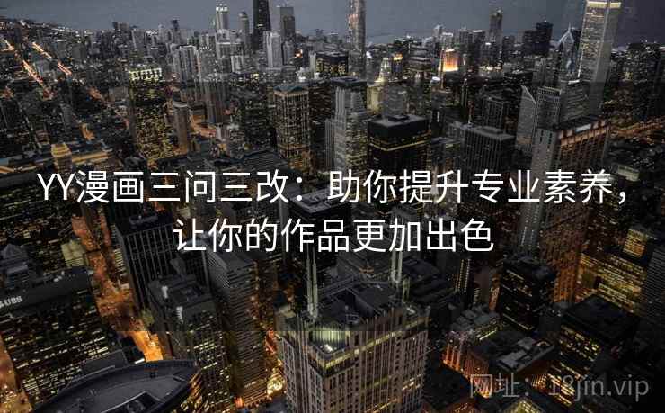 YY漫画三问三改:助你提升专业素养,让你的作品更加出色