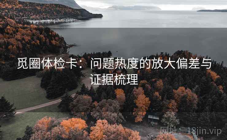 觅圈体检卡:问题热度的放大偏差与证据梳理