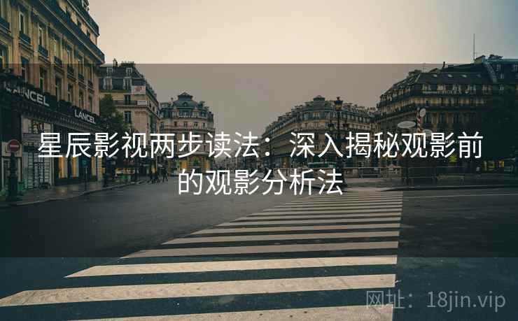 星辰影视两步读法：深入揭秘观影前的观影分析法