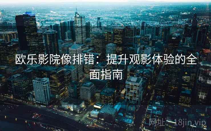 欧乐影院像排错:提升观影体验的全面指南