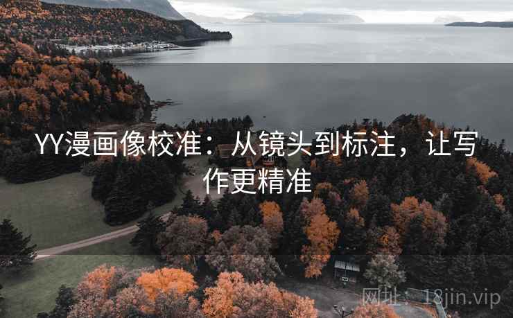 YY漫画像校准：从镜头到标注，让写作更精准