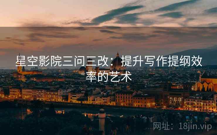 星空影院三问三改:提升写作提纲效率的艺术