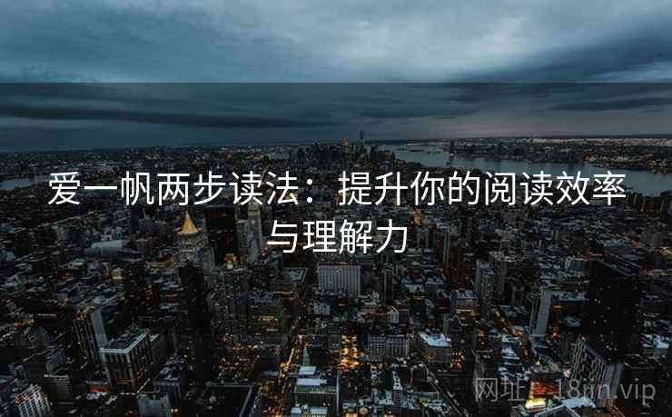 爱一帆两步读法:提升你的阅读效率与理解力