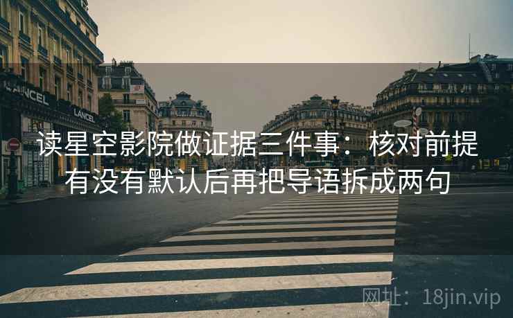 读星空影院做证据三件事:核对前提有没有默认后再把导语拆成两句
