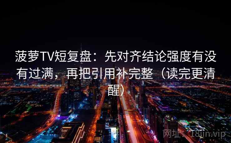 菠萝TV短复盘:先对齐结论强度有没有过满,再把引用补完整(读完更清醒)