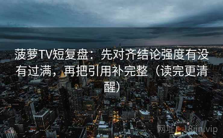 菠萝TV短复盘:先对齐结论强度有没有过满,再把引用补完整(读完更清醒)