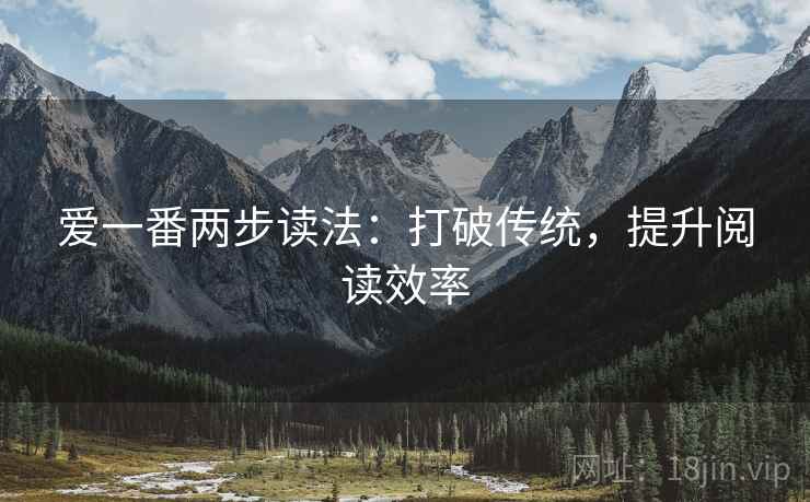 爱一番两步读法:打破传统,提升阅读效率 第1张 爱一番两步读法:打破传统,提升阅读效率 第1张