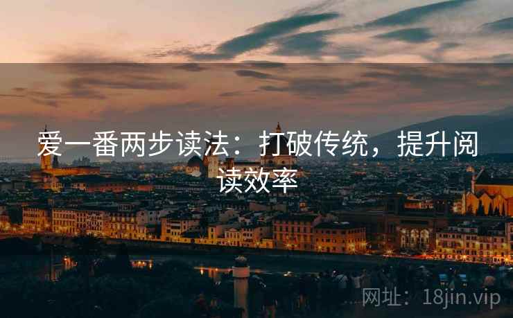 爱一番两步读法:打破传统,提升阅读效率 第2张 爱一番两步读法:打破传统,提升阅读效率 第2张