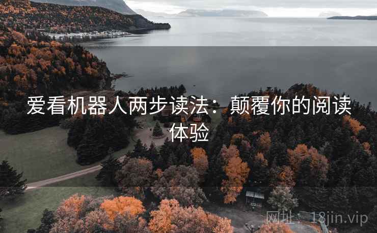爱看机器人两步读法:颠覆你的阅读体验