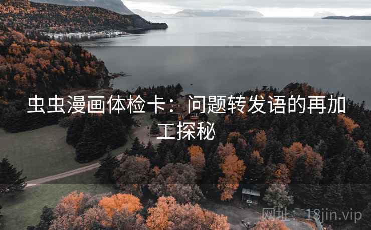 虫虫漫画体检卡:问题转发语的再加工探秘