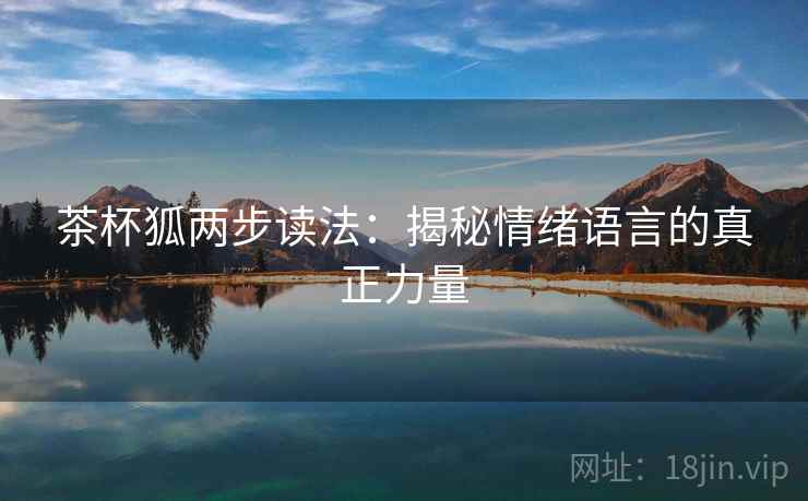 茶杯狐两步读法:揭秘情绪语言的真正力量